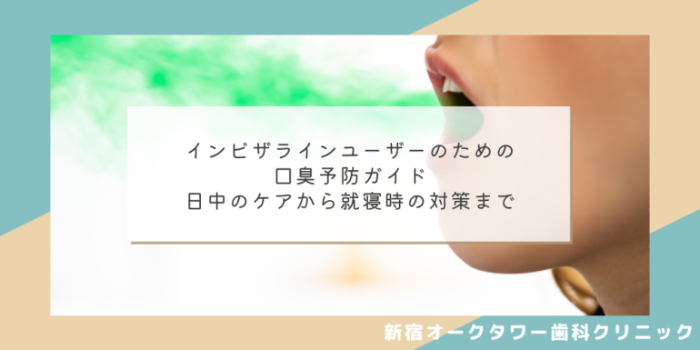 インビザラインユーザーのための口臭予防ガイド|日中のケアから就寝時の対策まで
